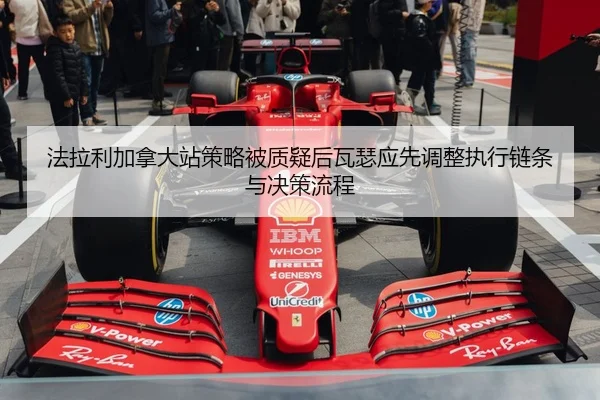 法拉利加拿大站策略被质疑后瓦瑟应先调整执行链条与决策流程（jiuyou）