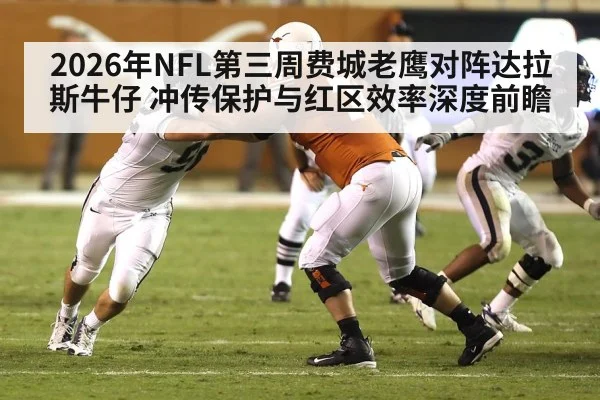 2026年NFL第三周费城老鹰对阵达拉斯牛仔 冲传保护与红区效率深度前瞻（jiuyou）