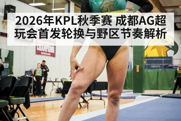 2026年KPL秋季赛 成都AG超玩会首发轮换与野区节奏解析（jiuyou）