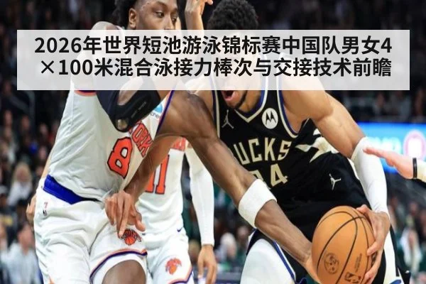 2026年世界短池游泳锦标赛中国队男女4×100米混合泳接力棒次与交接技术前瞻（jiuyou）