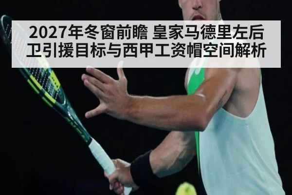 2027年冬窗前瞻 皇家马德里左后卫引援目标与西甲工资帽空间解析（jiuyou）